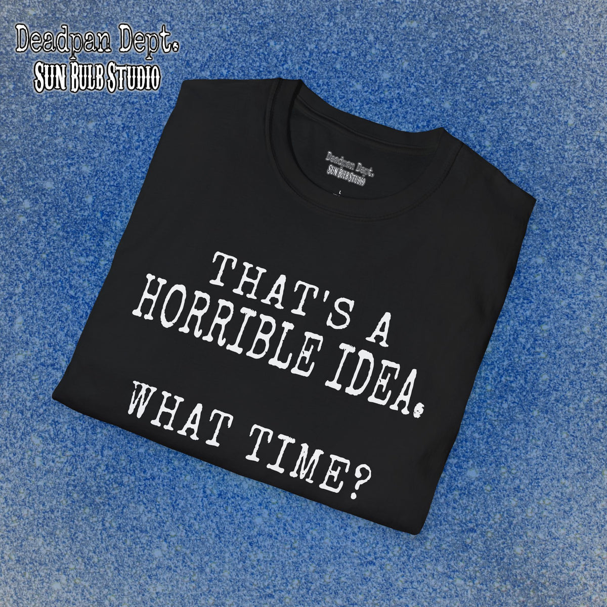 That's a Horrible Idea. What Time? – Funny Graphic T-Shirt