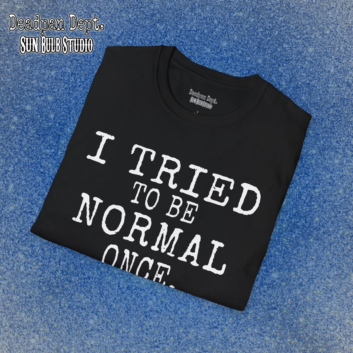 I Tried to Be Normal Once. – Deadpan Dept™ T-Shirt